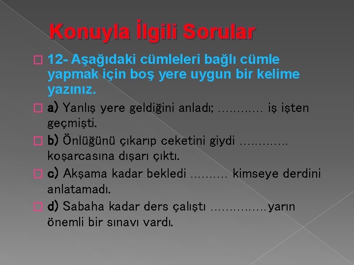 Konuyla İlgili Sorular 12 - Aşağıdaki cümleleri bağlı cümle yapmak için boş yere uygun