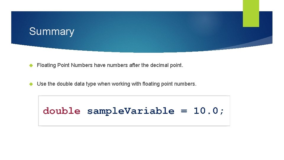 Summary Floating Point Numbers have numbers after the decimal point. Use the double data