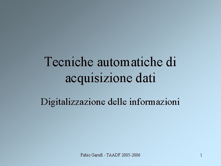 Tecniche automatiche di acquisizione dati Digitalizzazione delle informazioni Fabio Garufi - TAADF 2005 -2006