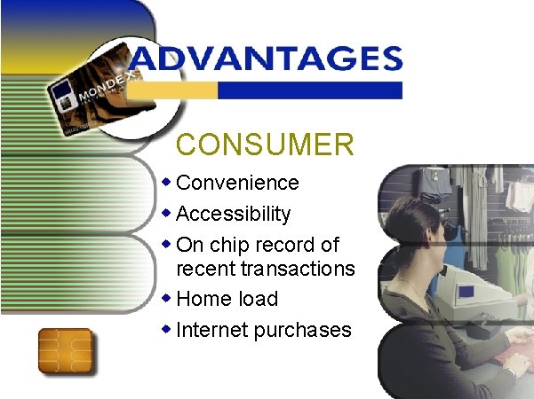 CONSUMER w Convenience w Accessibility w On chip record of recent transactions w Home