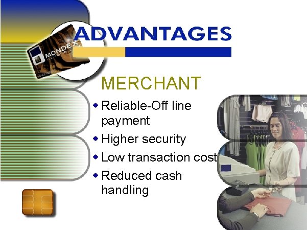 MERCHANT w Reliable-Off line payment w Higher security w Low transaction cost w Reduced