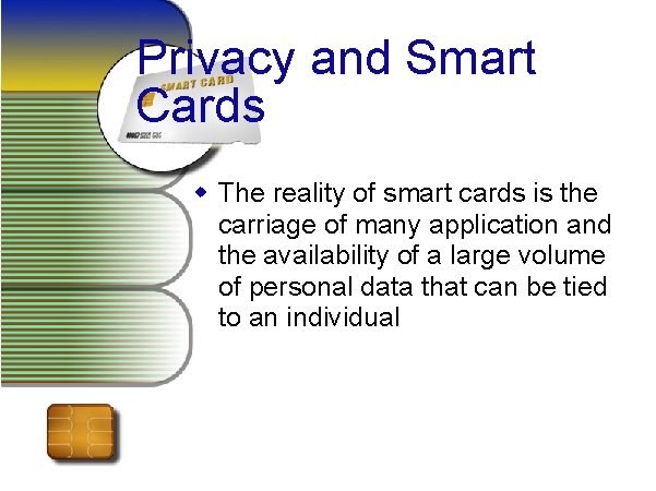 Privacy and Smart Cards w The reality of smart cards is the carriage of