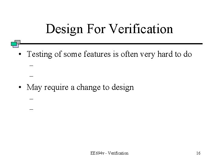 Design For Verification • Testing of some features is often very hard to do