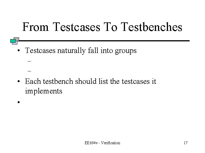 From Testcases To Testbenches • Testcases naturally fall into groups – – • Each