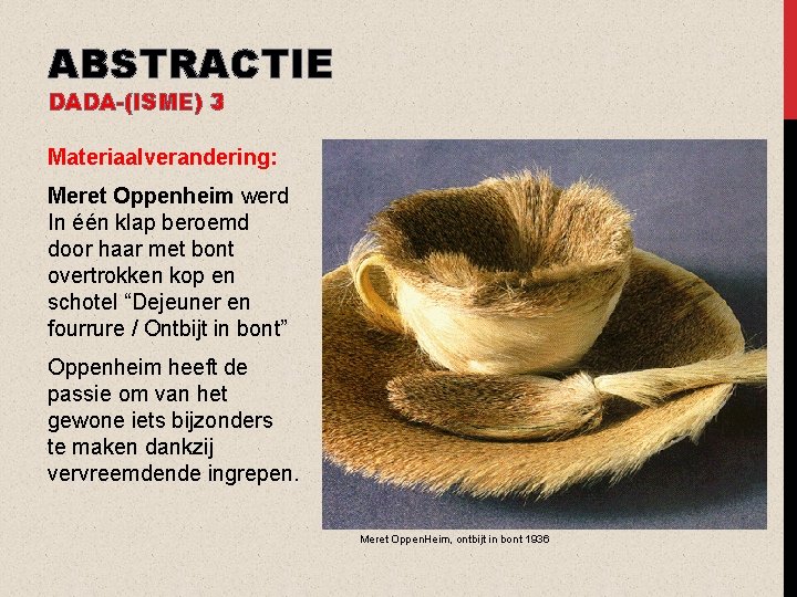 ABSTRACTIE DADA-(ISME) 3 Materiaalverandering: Meret Oppenheim werd In één klap beroemd door haar met