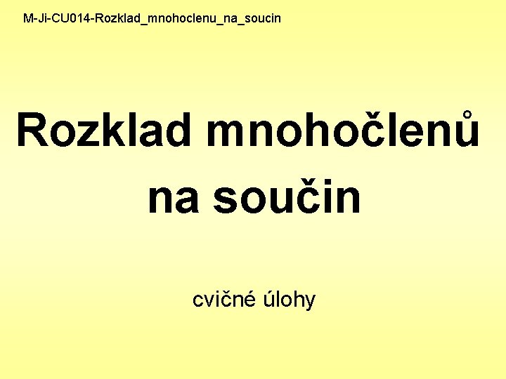 M-Ji-CU 014 -Rozklad_mnohoclenu_na_soucin Rozklad mnohočlenů na součin cvičné úlohy 