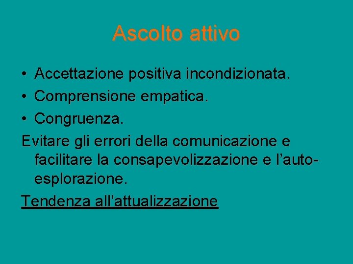 Ascolto attivo • Accettazione positiva incondizionata. • Comprensione empatica. • Congruenza. Evitare gli errori