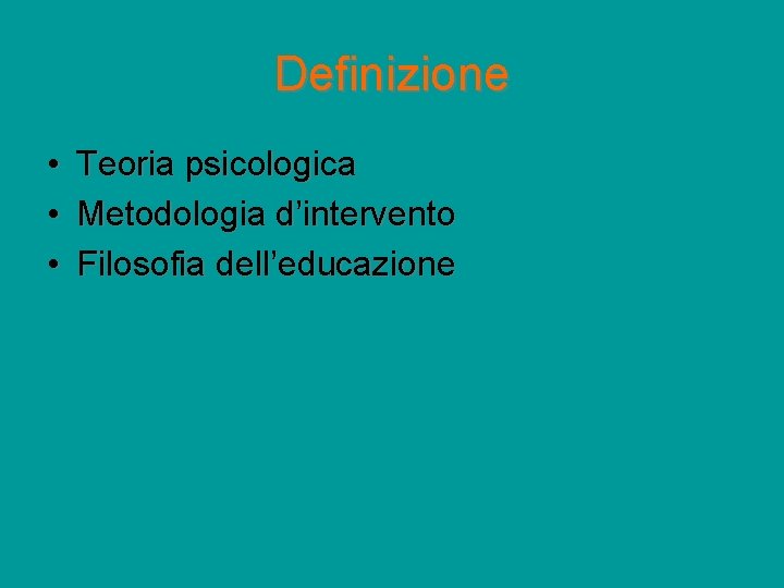 Definizione • • • Teoria psicologica Metodologia d’intervento Filosofia dell’educazione 