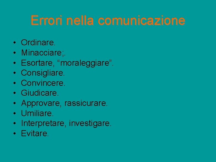 Errori nella comunicazione • • • Ordinare. Minacciare; . Esortare, “moraleggiare”. Consigliare. Convincere. Giudicare.