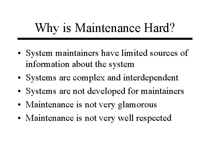 Why is Maintenance Hard? • System maintainers have limited sources of information about the