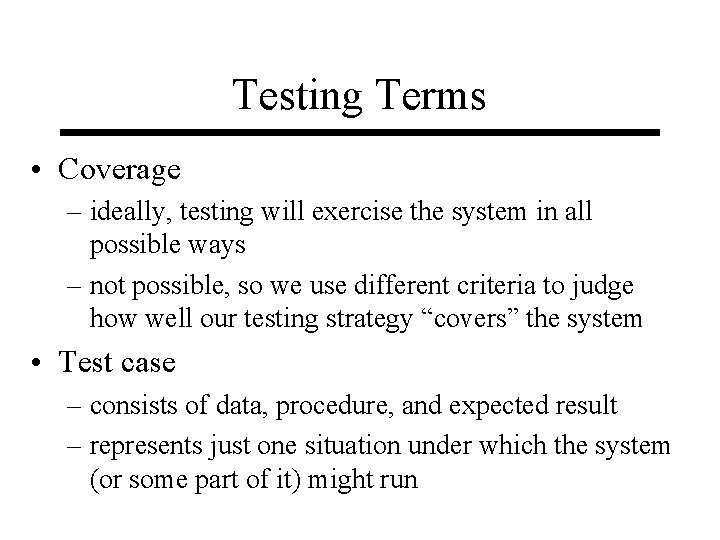 Testing Terms • Coverage – ideally, testing will exercise the system in all possible