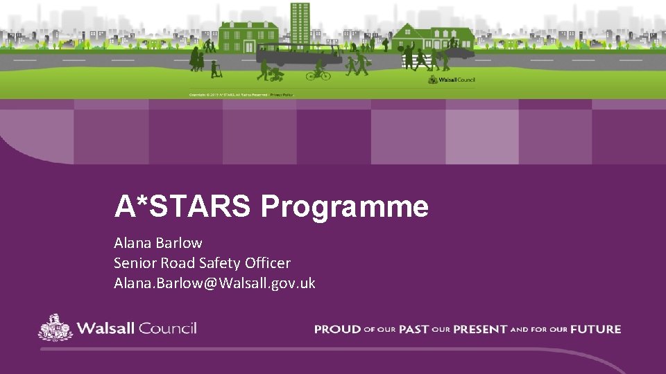 A*STARS Programme Alana Barlow Senior Road Safety Officer Alana. Barlow@Walsall. gov. uk 