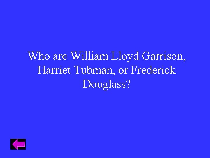 Who are William Lloyd Garrison, Harriet Tubman, or Frederick Douglass? 