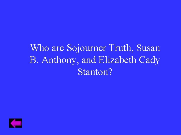 Who are Sojourner Truth, Susan B. Anthony, and Elizabeth Cady Stanton? 
