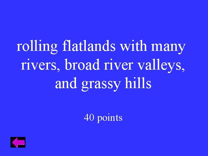 rolling flatlands with many rivers, broad river valleys, and grassy hills 40 points 
