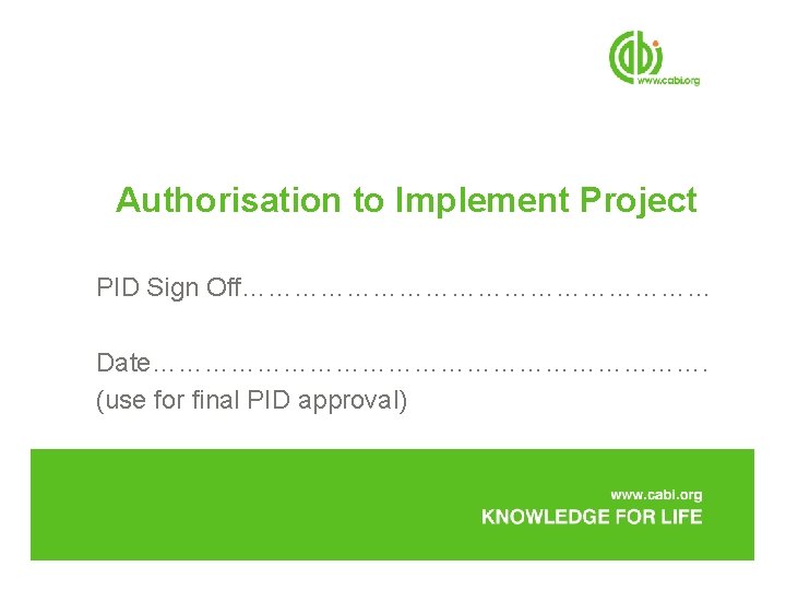 Authorisation to Implement Project PID Sign Off……………………… Date……………………………. (use for final PID approval) 