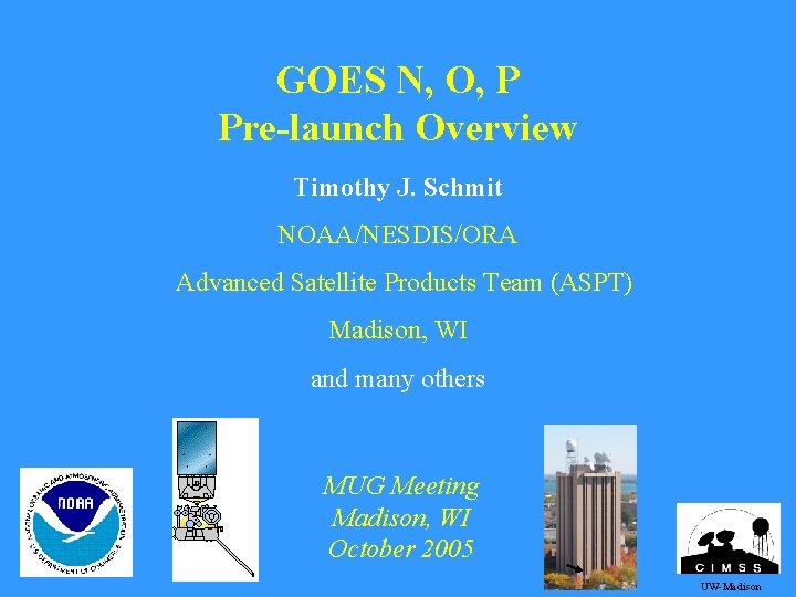 GOES N, O, P Pre-launch Overview Timothy J. Schmit NOAA/NESDIS/ORA Advanced Satellite Products Team