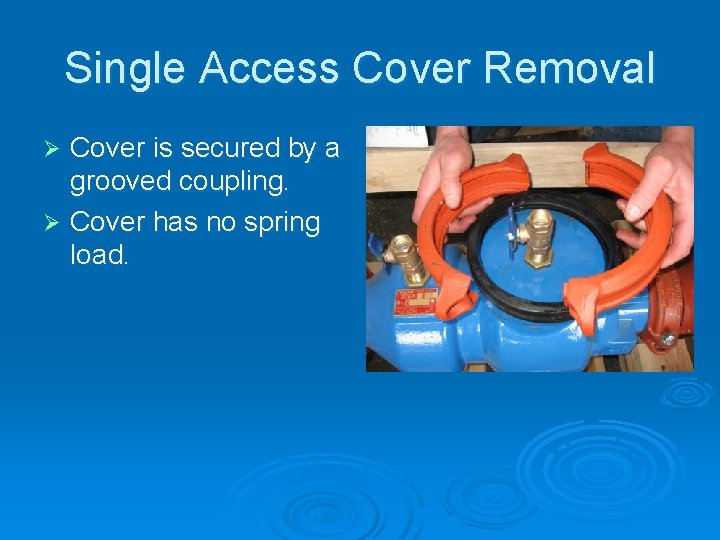 Single Access Cover Removal Cover is secured by a grooved coupling. Ø Cover has