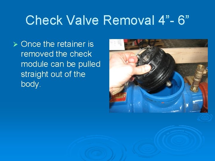 Check Valve Removal 4”- 6” Ø Once the retainer is removed the check module