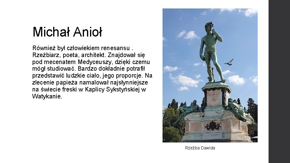 Michał Anioł Również był człowiekiem renesansu. Rzeźbiarz, poeta, architekt. Znajdował się pod mecenatem Medyceuszy,