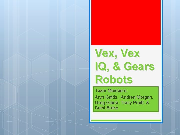 Vex, Vex IQ, & Gears Robots Team Members: Aryn Gattis , Andrea Morgan, Greg