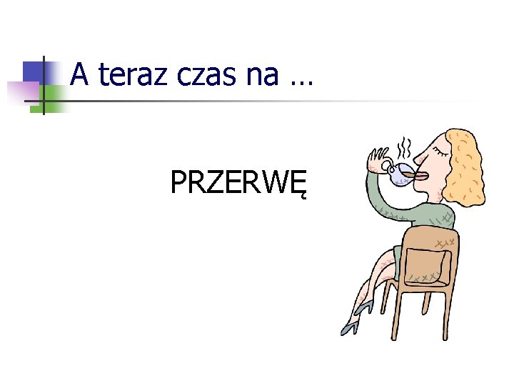 A teraz czas na … PRZERWĘ 