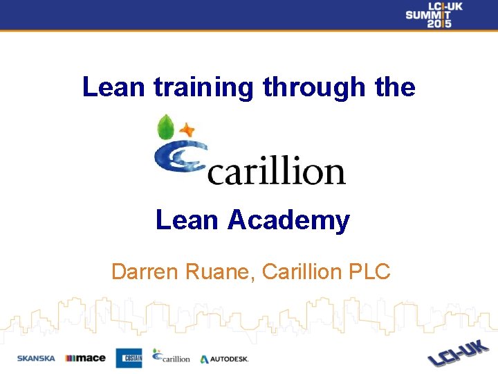 Lean training through the Lean Academy Darren Ruane, Carillion PLC Lean training through the Lean Academy Darren Ruane, Carillion PLC