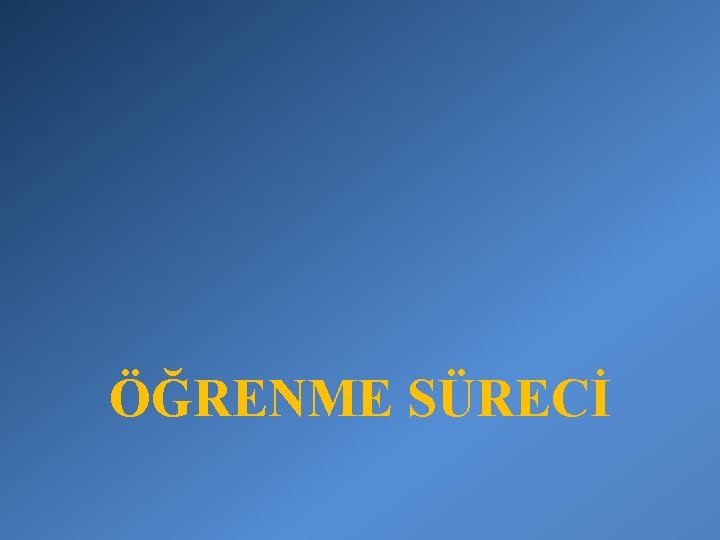 ÖĞRENME SÜRECİ 