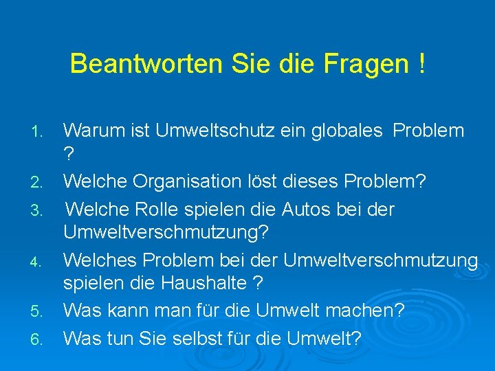 Beantworten Sie die Fragen ! 1. 2. 3. 4. 5. 6. Warum ist Umweltschutz