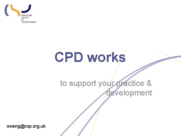 CPD works to support your practice & development oweng@csp. org. uk 