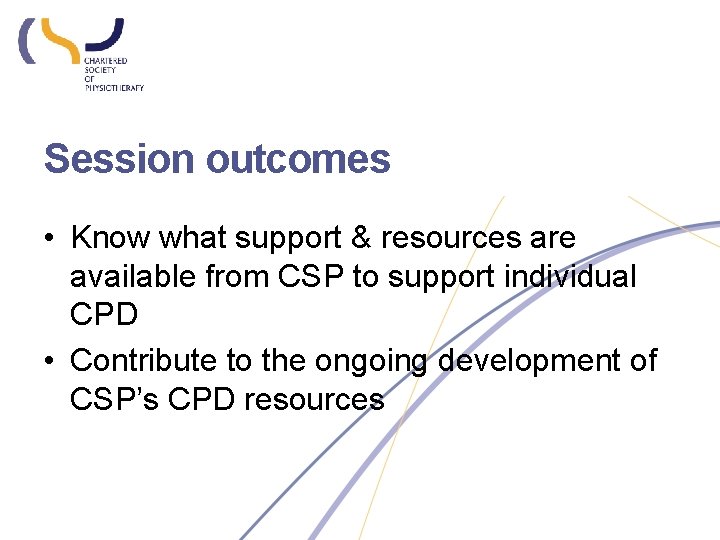 Session outcomes • Know what support & resources are available from CSP to support