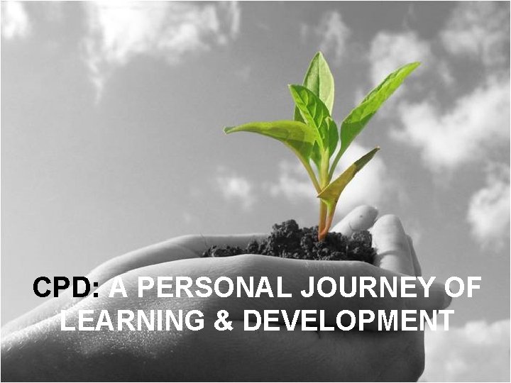 CPD: A PERSONAL JOURNEY OF LEARNING & DEVELOPMENT 