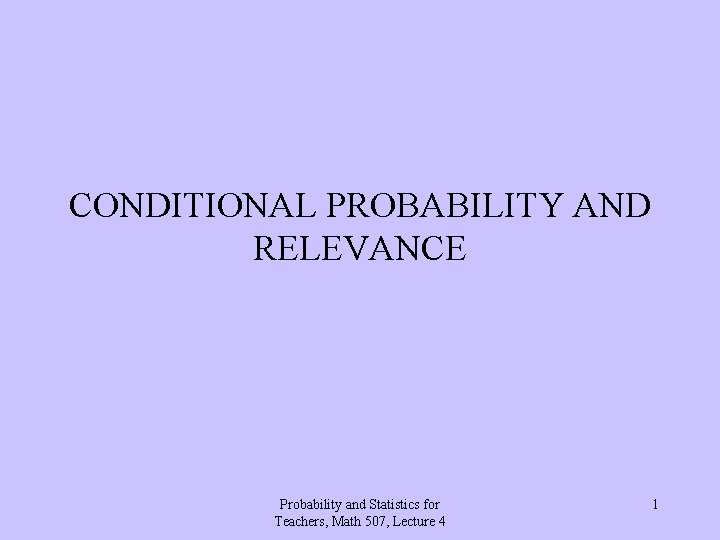 CONDITIONAL PROBABILITY AND RELEVANCE Probability and Statistics for Teachers, Math 507, Lecture 4 1