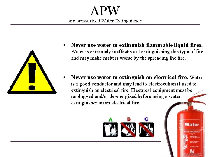 APW Air-pressurized Water Extinguisher • Never use water to extinguish flammable liquid fires. Water APW Air-pressurized Water Extinguisher • Never use water to extinguish flammable liquid fires. Water