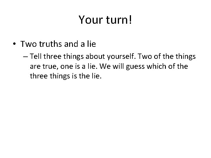 Your turn! • Two truths and a lie – Tell three things about yourself.