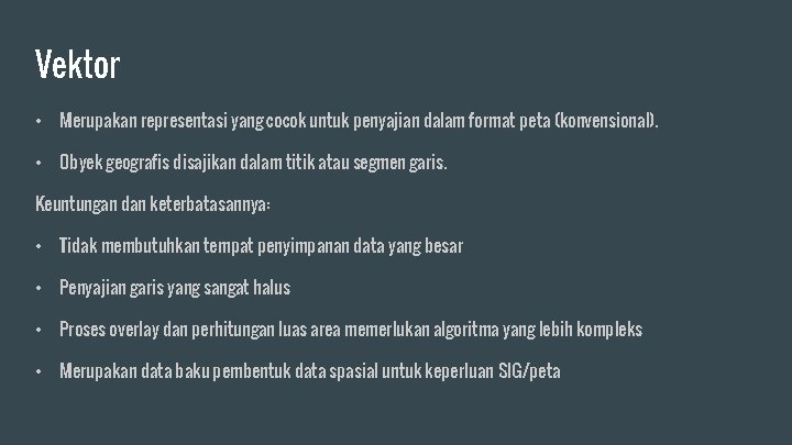 Vektor • Merupakan representasi yang cocok untuk penyajian dalam format peta (konvensional). • Obyek