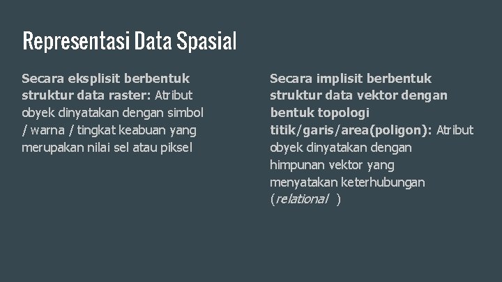 Representasi Data Spasial Secara eksplisit berbentuk struktur data raster: Atribut obyek dinyatakan dengan simbol