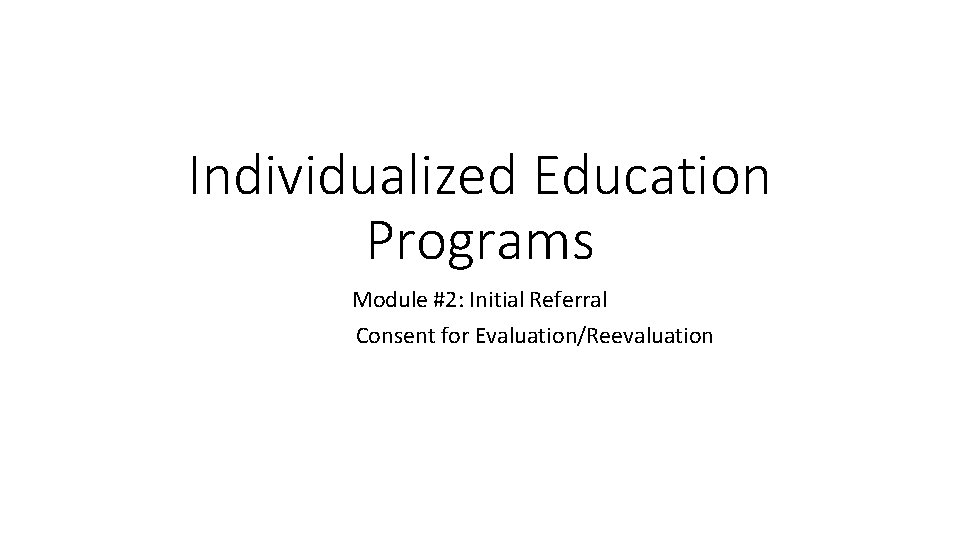 Individualized Education Programs Module #2: Initial Referral Consent for Evaluation/Reevaluation 