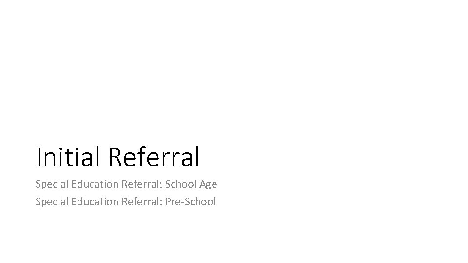 Initial Referral Special Education Referral: School Age Special Education Referral: Pre-School 