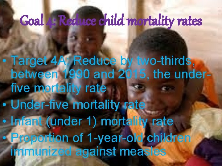 Goal 4: Reduce child mortality rates • Target 4 A: Reduce by two-thirds, between