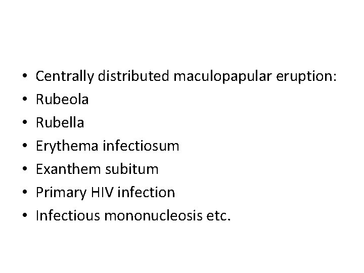  • • Centrally distributed maculopapular eruption: Rubeola Rubella Erythema infectiosum Exanthem subitum Primary