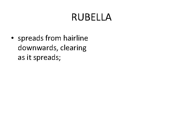 RUBELLA • spreads from hairline downwards, clearing as it spreads; 