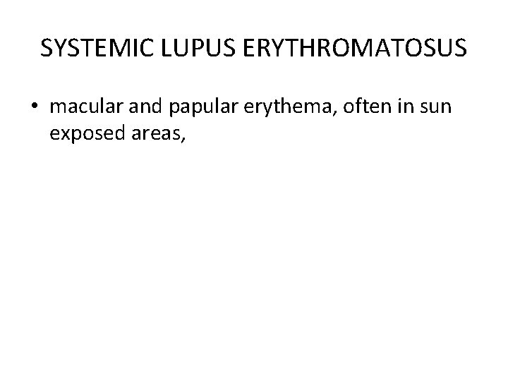 SYSTEMIC LUPUS ERYTHROMATOSUS • macular and papular erythema, often in sun exposed areas, 
