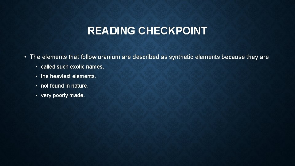READING CHECKPOINT • The elements that follow uranium are described as synthetic elements because