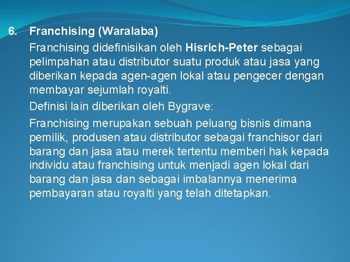 6. Franchising (Waralaba) Franchising didefinisikan oleh Hisrich-Peter sebagai pelimpahan atau distributor suatu produk atau
