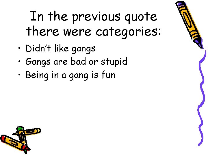 In the previous quote there were categories: • Didn’t like gangs • Gangs are