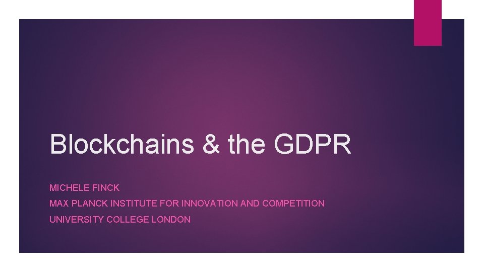 Blockchains & the GDPR MICHELE FINCK MAX PLANCK INSTITUTE FOR INNOVATION AND COMPETITION UNIVERSITY