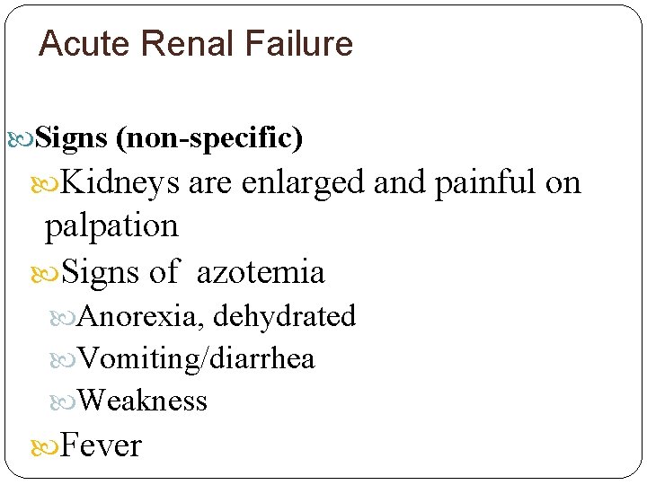 Acute Renal Failure Signs (non-specific) Kidneys are enlarged and painful on palpation Signs of