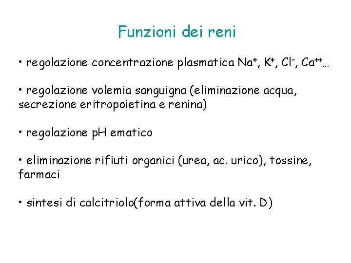 Funzioni dei reni • regolazione concentrazione plasmatica Na+, K+, Cl-, Ca++… • regolazione volemia