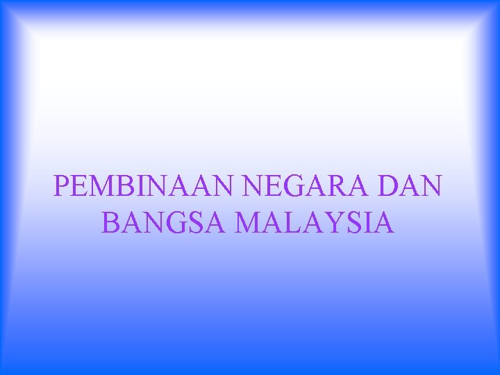 PEMBINAAN NEGARA DAN BANGSA MALAYSIA 